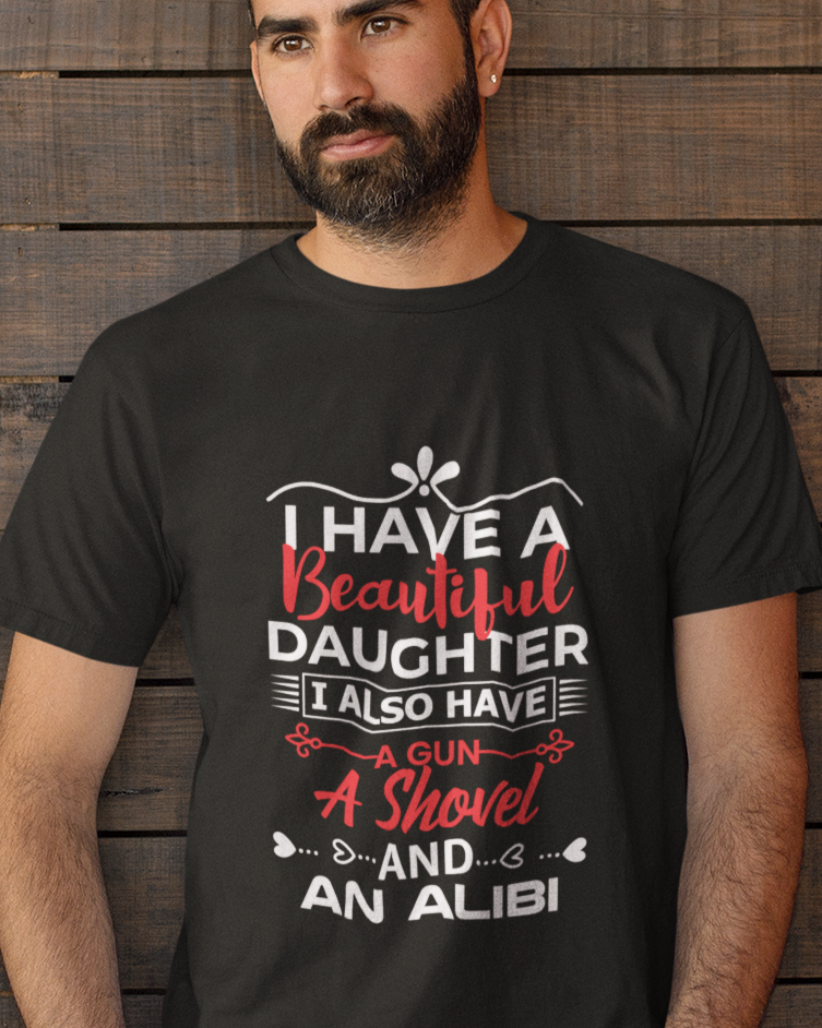 I Have A Beautiful Daughter. I Also Have A Gun, A Shovel, And An Alibi Unisex t-shirt