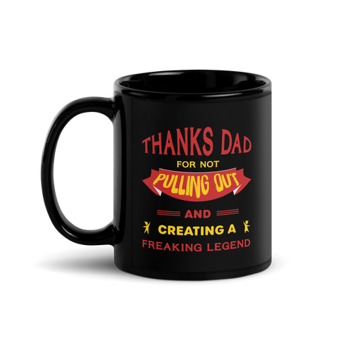 Thanks Dad For Not Pulling Out And Creating A Freaking Legend Black Glossy Mug