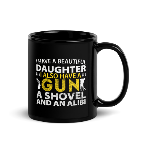 I Have A Beautiful Daughter. I Also Have A Gun, A Shovel, And An Alibi Black Glossy Mug