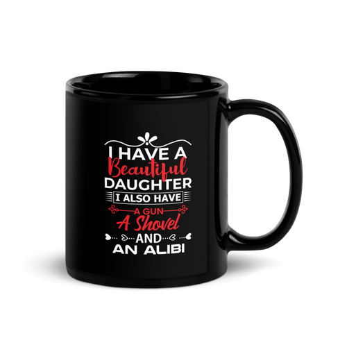 I Have A Beautiful Daughter. I Also Have A Gun, A Shovel, And An Alibi Black Glossy Mug