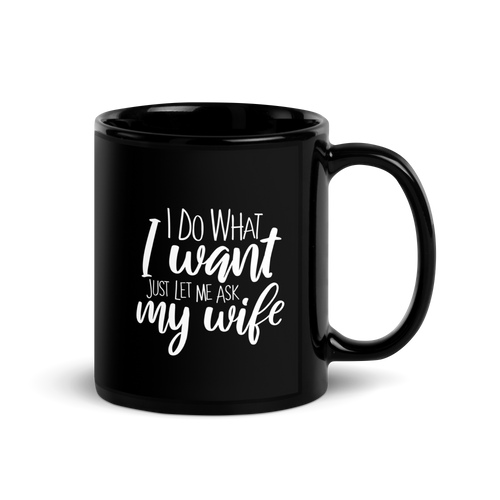 I Do What I Want Just Let Me Ask My Wife Black Glossy Mug