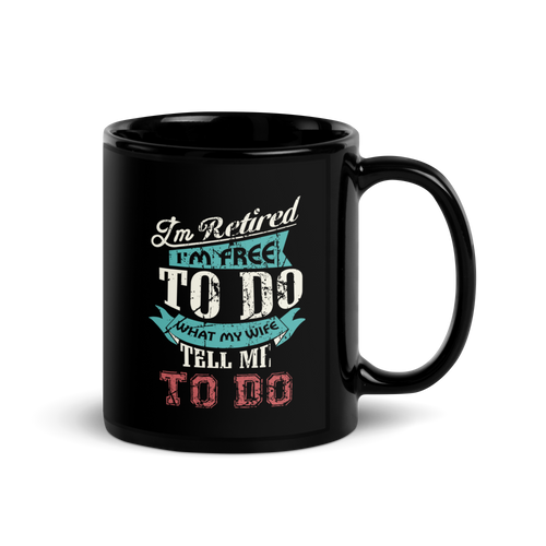 I'm Retired I'm Free To Do What My Wife Tell Me To Do Black Glossy Mug