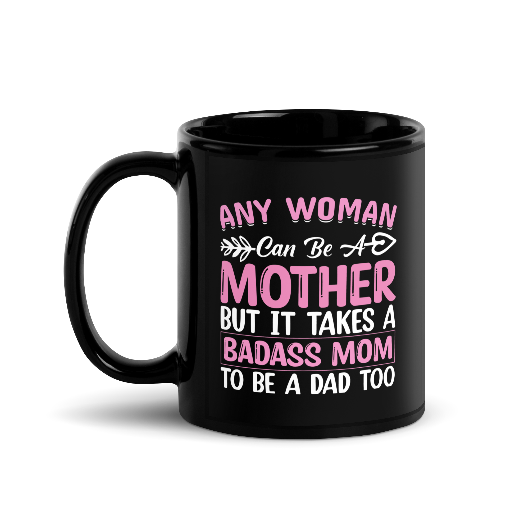 Any Woman Can Be A Mother But It Takes A Badass Mom To Be A Dad Too Black Glossy Mug