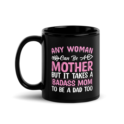 Any Woman Can Be A Mother But It Takes A Badass Mom To Be A Dad Too Black Glossy Mug