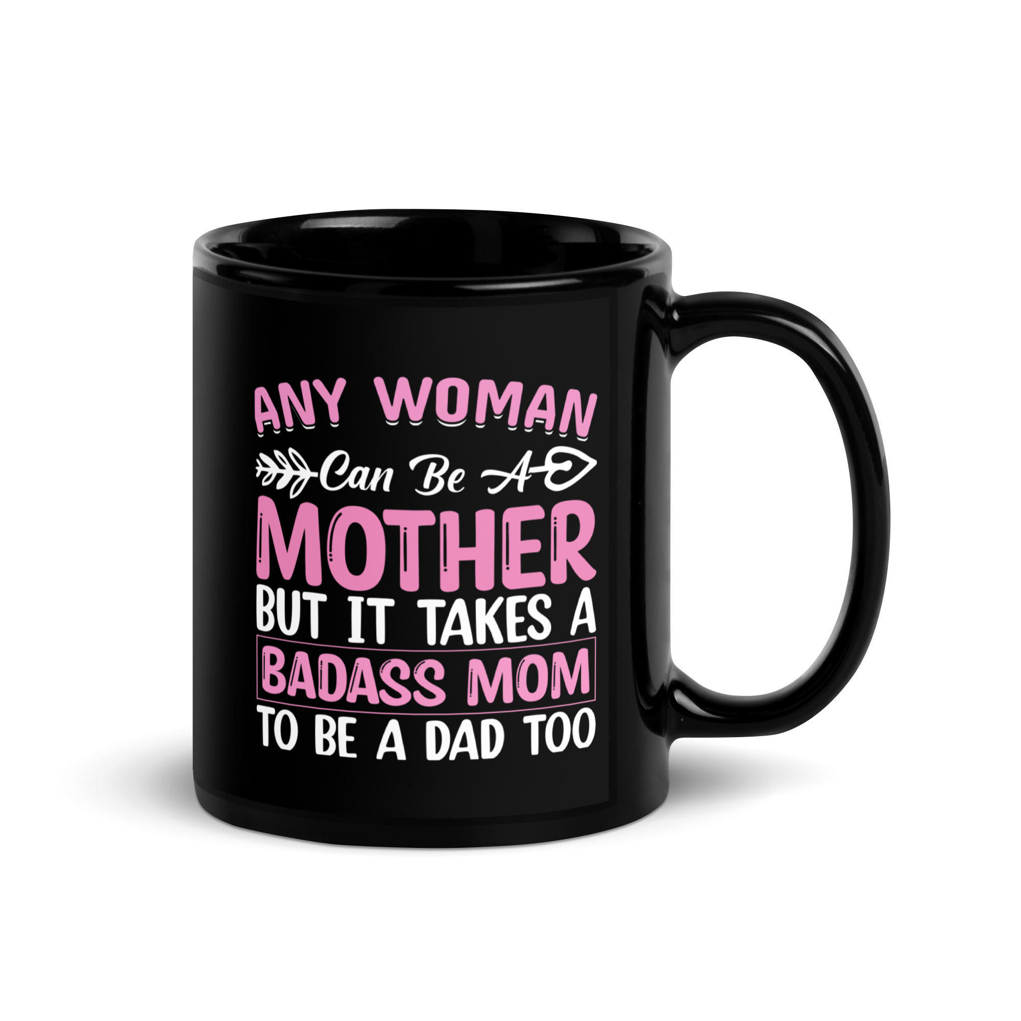 Any Woman Can Be A Mother But It Takes A Badass Mom To Be A Dad Too Black Glossy Mug