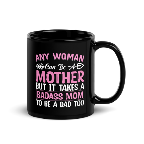 Any Woman Can Be A Mother But It Takes A Badass Mom To Be A Dad Too Black Glossy Mug