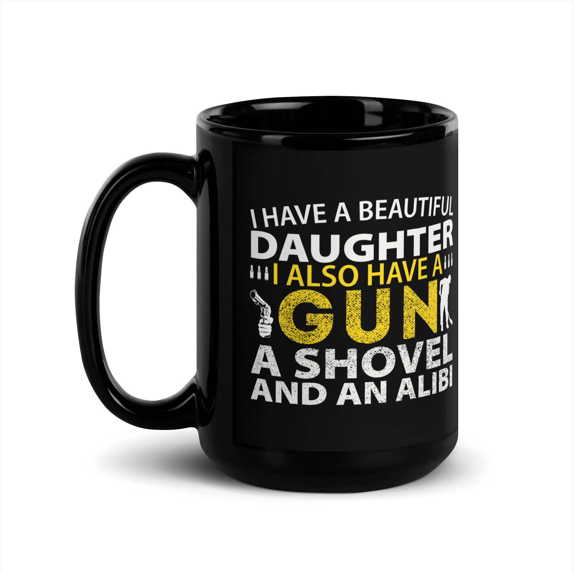 I Have A Beautiful Daughter. I Also Have A Gun, A Shovel, And An Alibi Black Glossy Mug