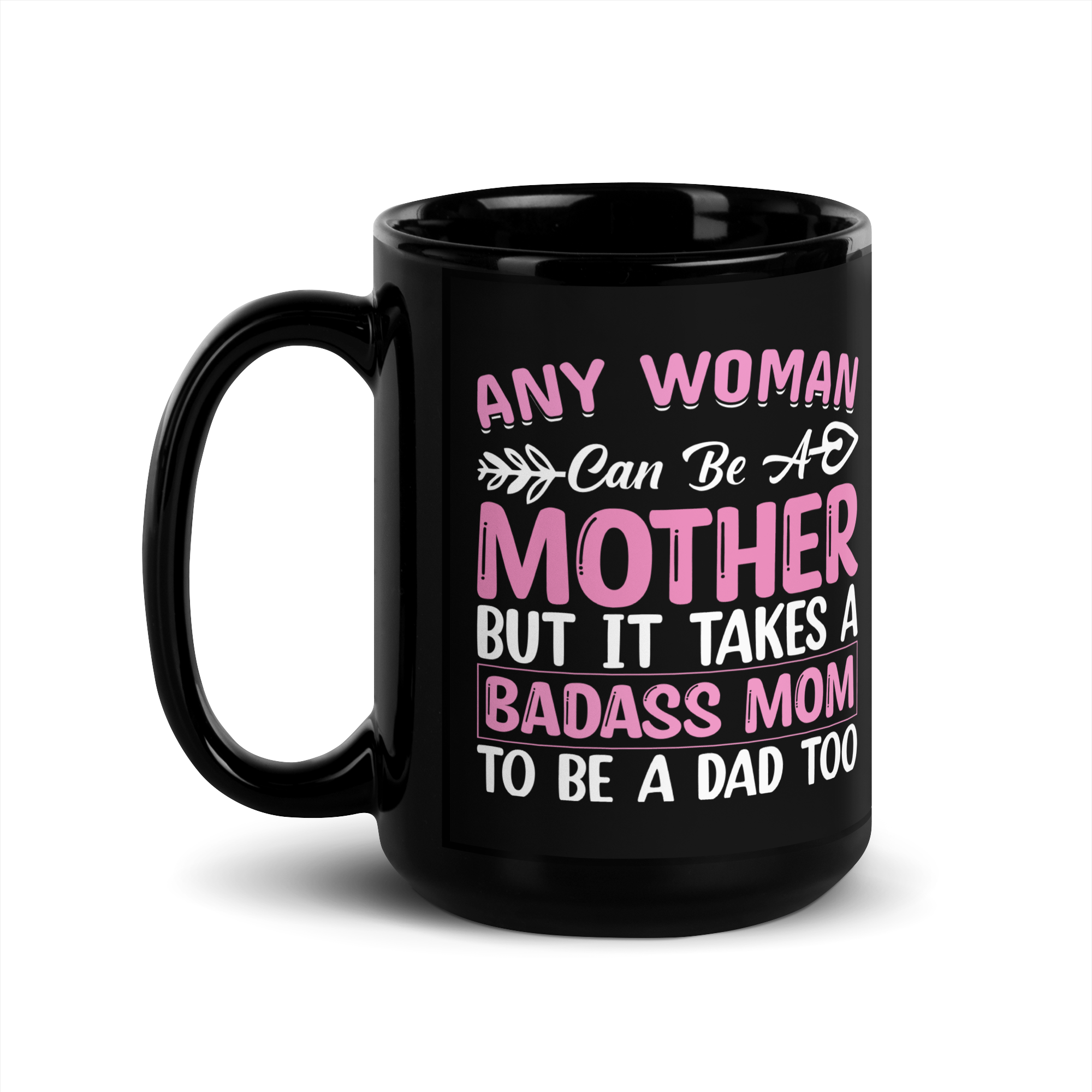 Any Woman Can Be A Mother But It Takes A Badass Mom To Be A Dad Too Black Glossy Mug