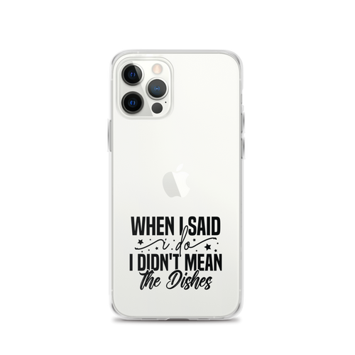 When I Said I Do I Didn't Mean The Dishes Clear Case for iPhone®