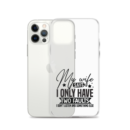 My Wife Says I Only Have Two Faults I Don't Listen And Something Else Clear Case for iPhone®