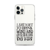 I Just Want To Drink Wine And Embarrass My Kids Clear Case for iPhone®