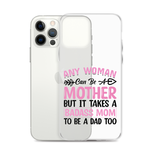 Any Woman Can Be A Mother But It Takes A Badass Mom To Be A Dad Too Clear Case for iPhone®