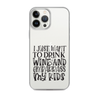 I Just Want To Drink Wine And Embarrass My Kids Clear Case for iPhone®