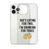 She Is Eating For Two, I'm Drinking For Three Clear Case for iPhone®