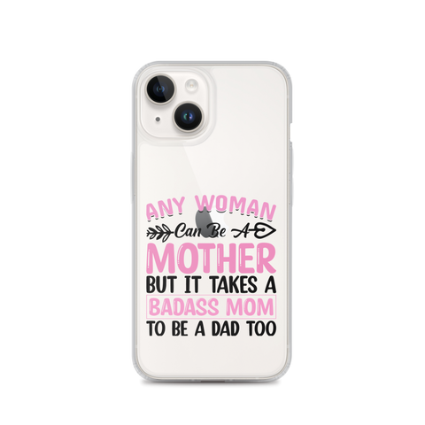 Any Woman Can Be A Mother But It Takes A Badass Mom To Be A Dad Too Clear Case for iPhone®