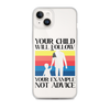 Your Child Will Follow Your Example Not Advice Clear Case for iPhone®