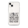 I Just Want To Drink Wine And Embarrass My Kids Clear Case for iPhone®