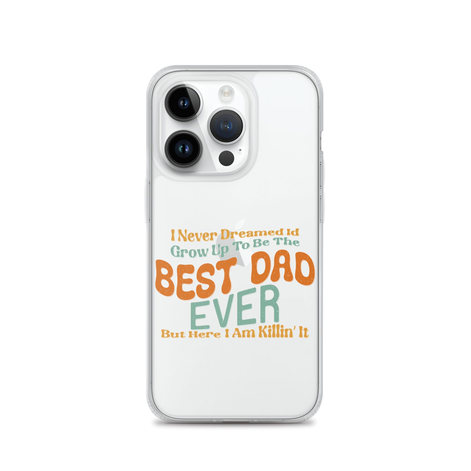 I Never Dreamed I'd Grow Up To Be The Best Dad Ever But Here I'm Killin' It Clear Case for iPhone®