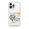 Full Time Dad Part Time Fisher Clear Case for iPhone®