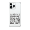 I Just Want To Drink Wine And Embarrass My Kids Clear Case for iPhone®