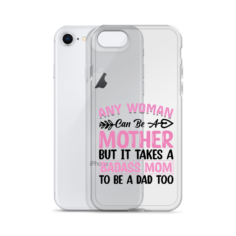 Any Woman Can Be A Mother But It Takes A Badass Mom To Be A Dad Too Clear Case for iPhone®