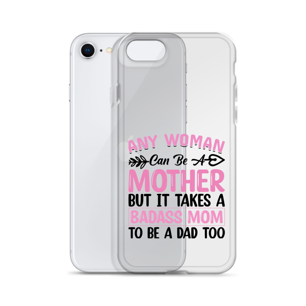 Any Woman Can Be A Mother But It Takes A Badass Mom To Be A Dad Too Clear Case for iPhone®