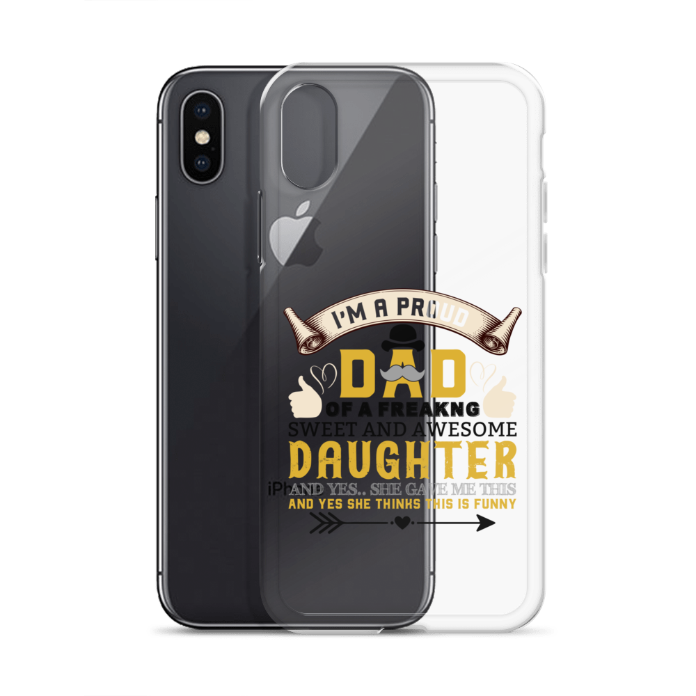 I'm A Proud Dad Of A Freaking Sweet And Awesome Daughter And Yes She Gave Me This And Yes she Thinks This Is Funny Clear Case for iPhone®