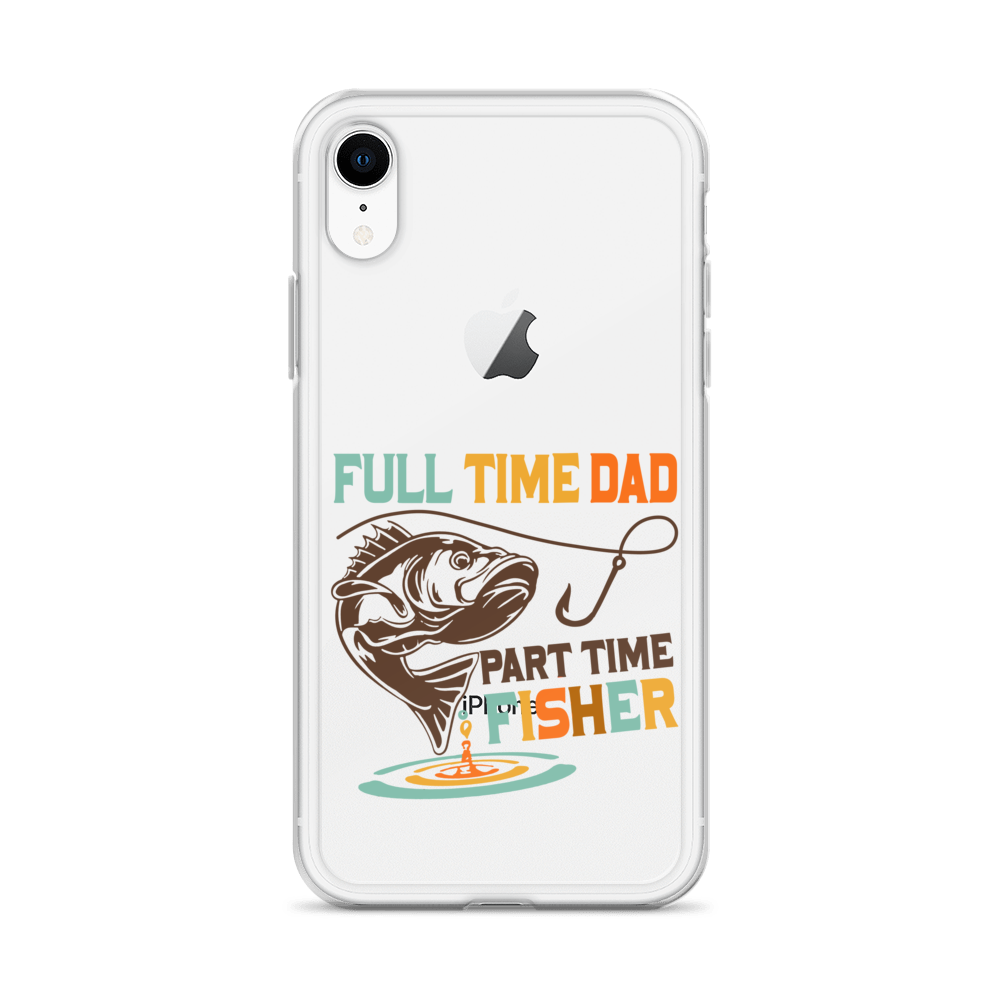 Full Time Dad Part Time Fisher Clear Case for iPhone®