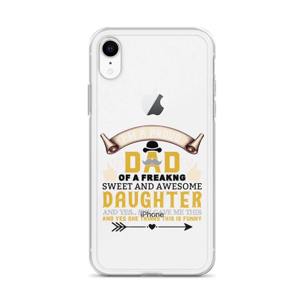 I'm A Proud Dad Of A Freaking Sweet And Awesome Daughter And Yes She Gave Me This And Yes she Thinks This Is Funny Clear Case for iPhone®