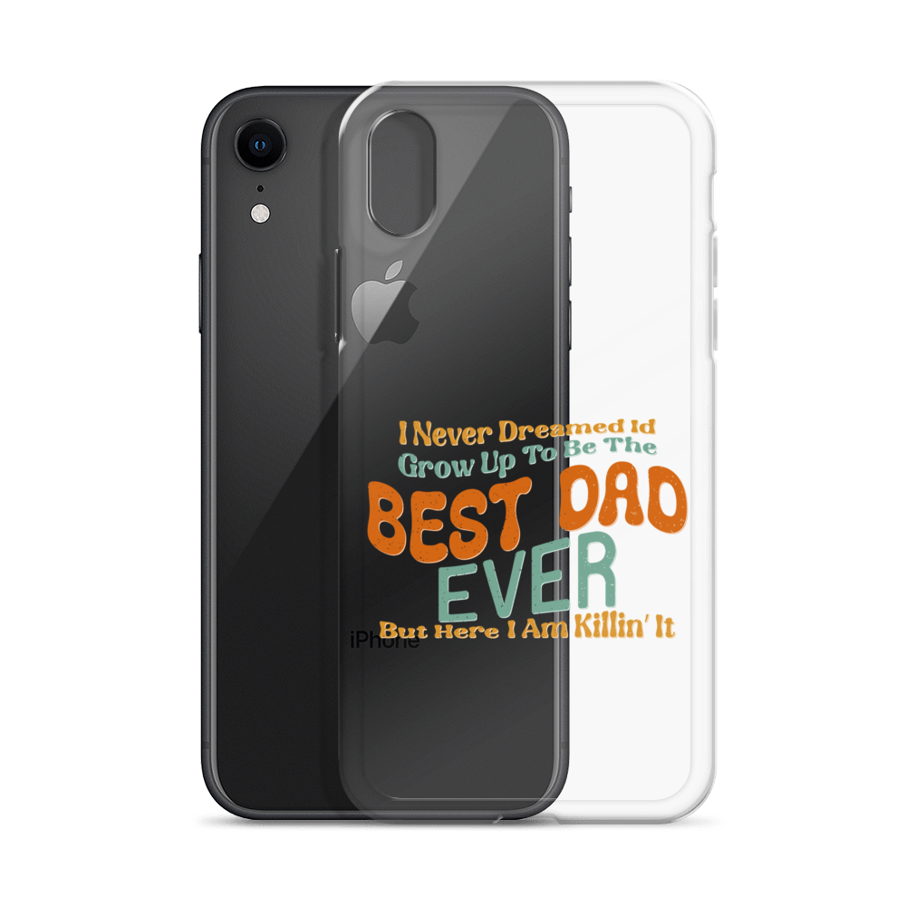 I Never Dreamed I'd Grow Up To Be The Best Dad Ever But Here I'm Killin' It Clear Case for iPhone®