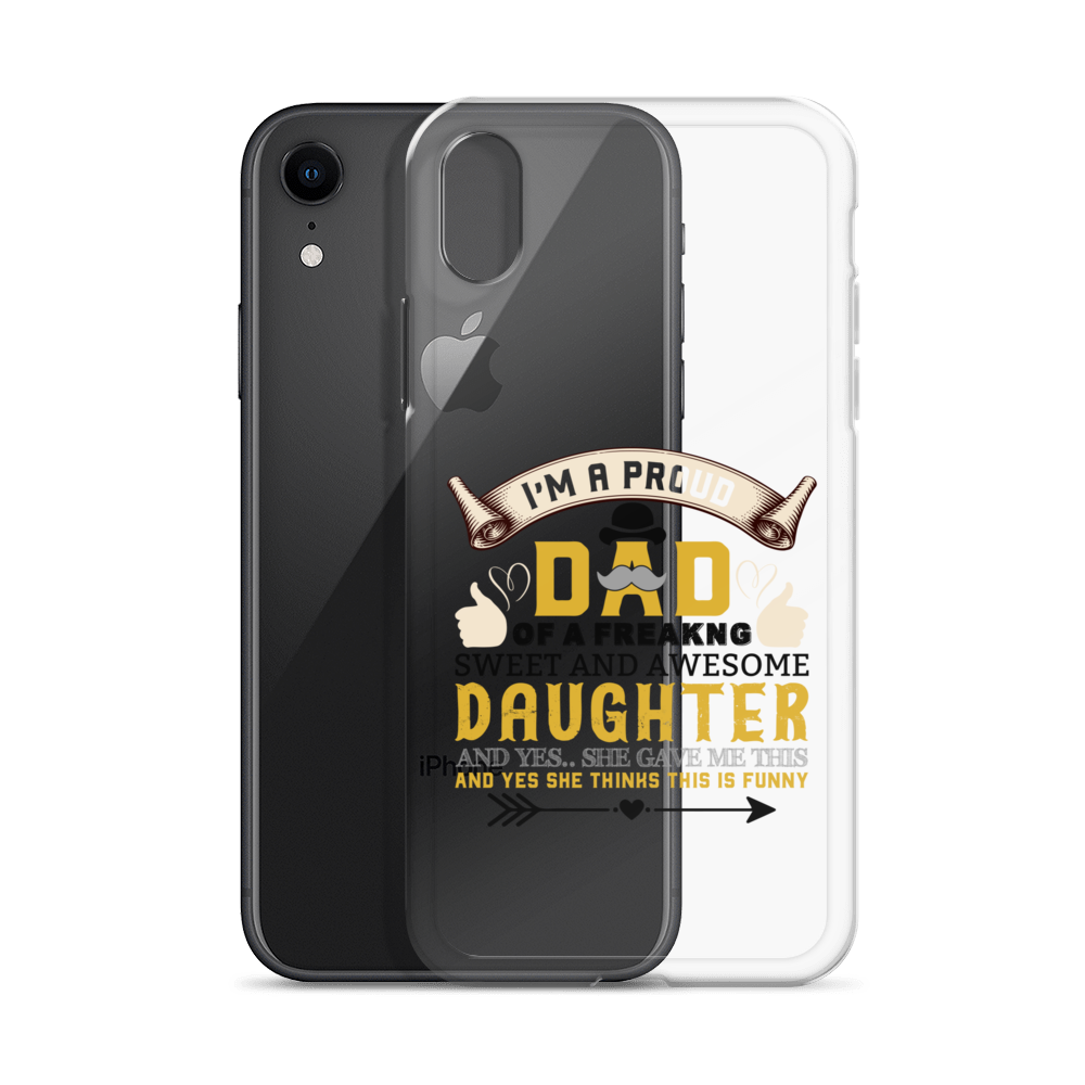 I'm A Proud Dad Of A Freaking Sweet And Awesome Daughter And Yes She Gave Me This And Yes she Thinks This Is Funny Clear Case for iPhone®