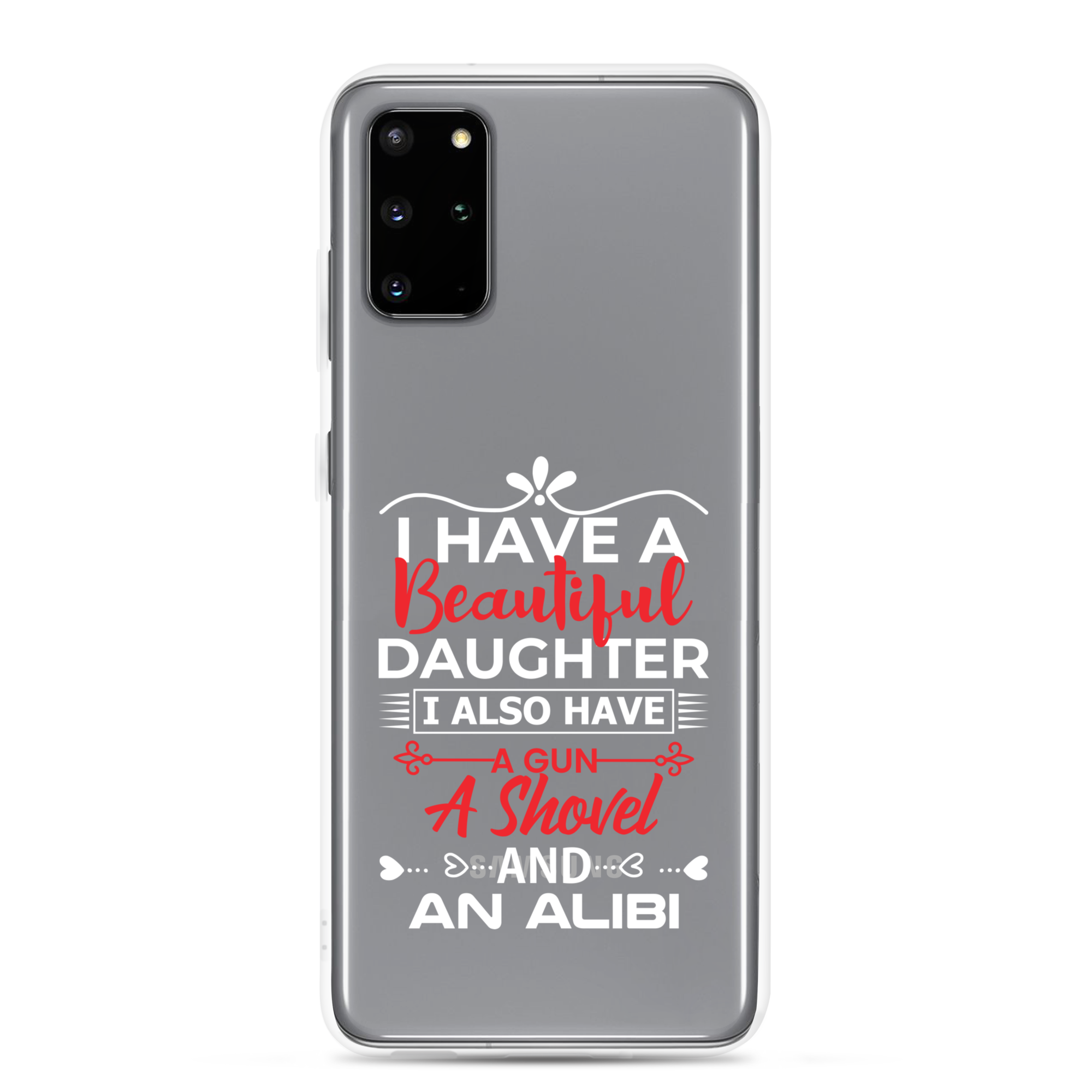 I Have A Beautiful Daughter. I Also Have A Gun, A Shovel, And An Alibi Clear Case for Samsung®