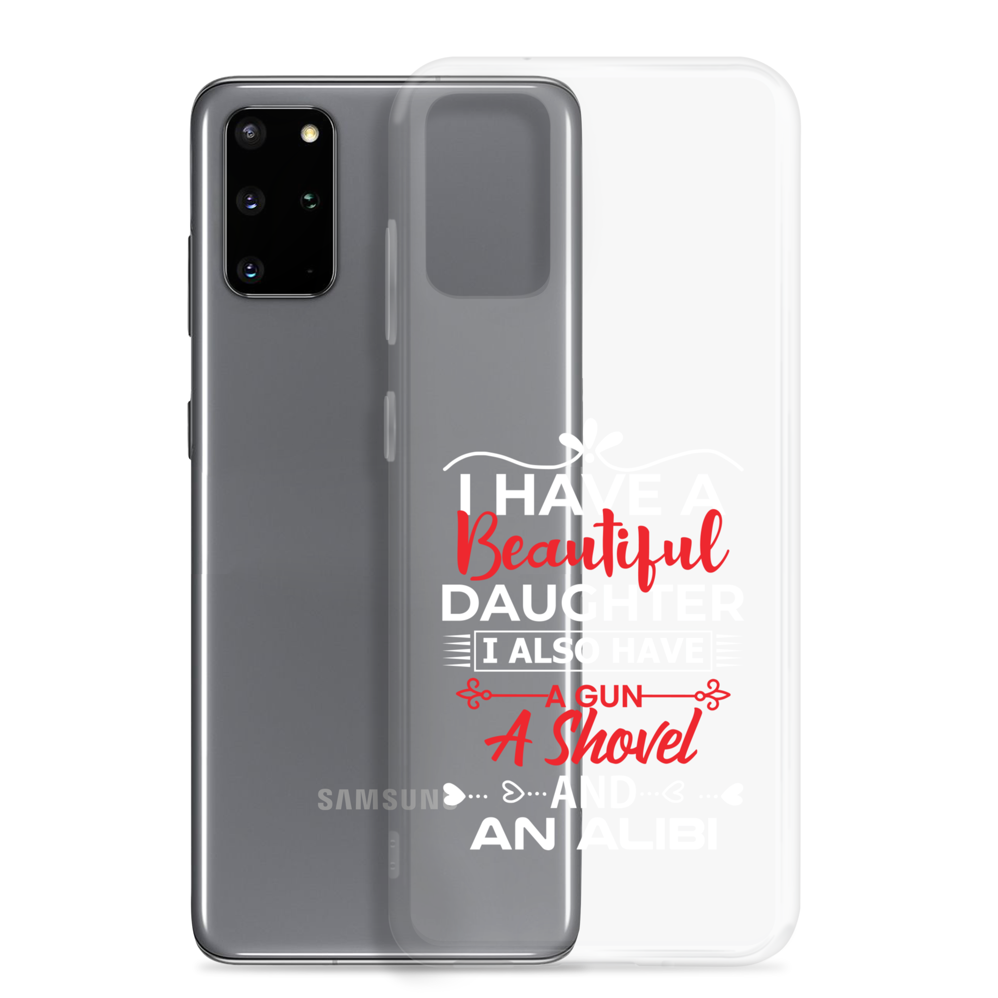 I Have A Beautiful Daughter. I Also Have A Gun, A Shovel, And An Alibi Clear Case for Samsung®