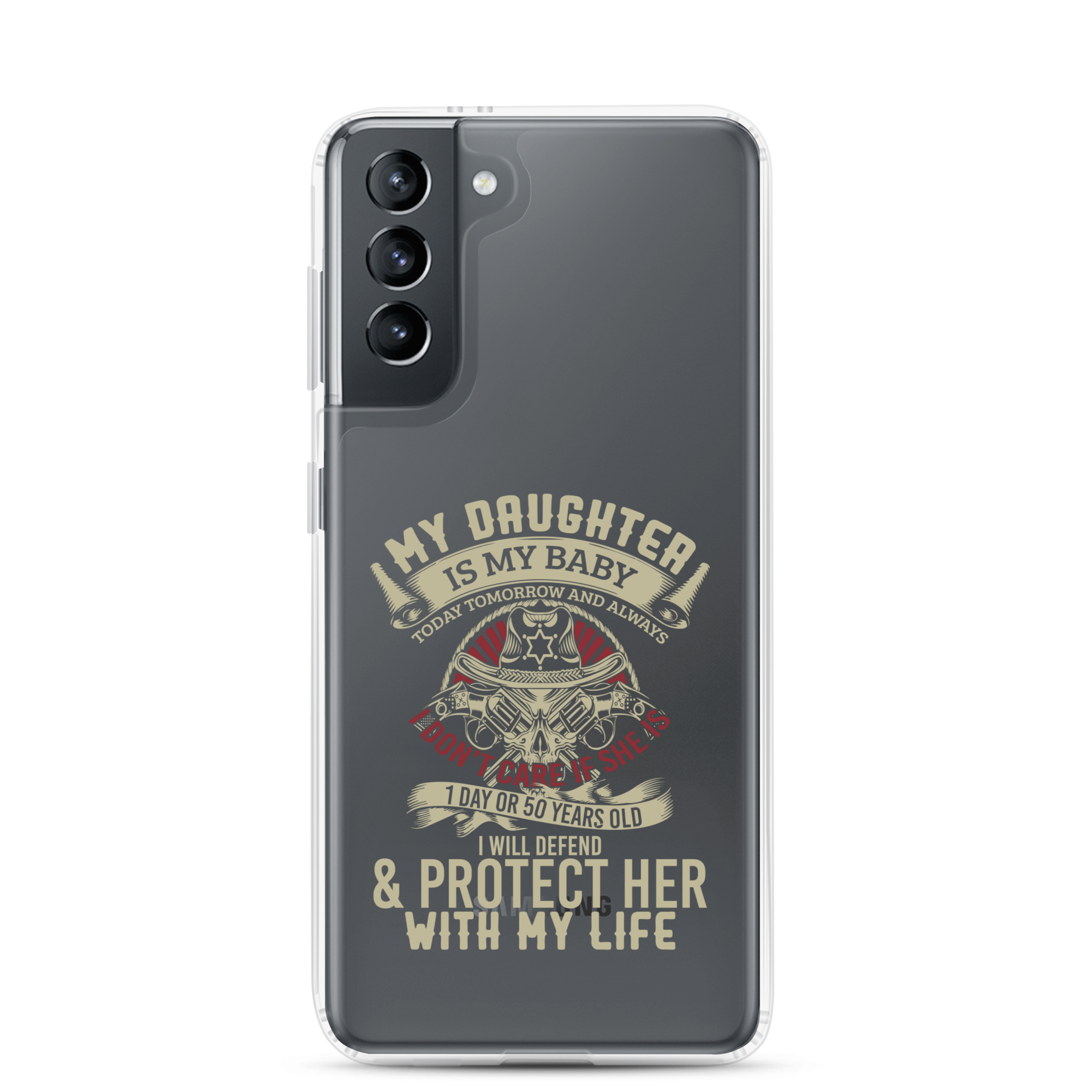 My Daughter Is My Baby, Today, Tomorrow and Always. I Don't Care If She Is 1 Day Or 50 Years Old, I Will Defend & Protect Her With My Life Clear Case for Samsung®