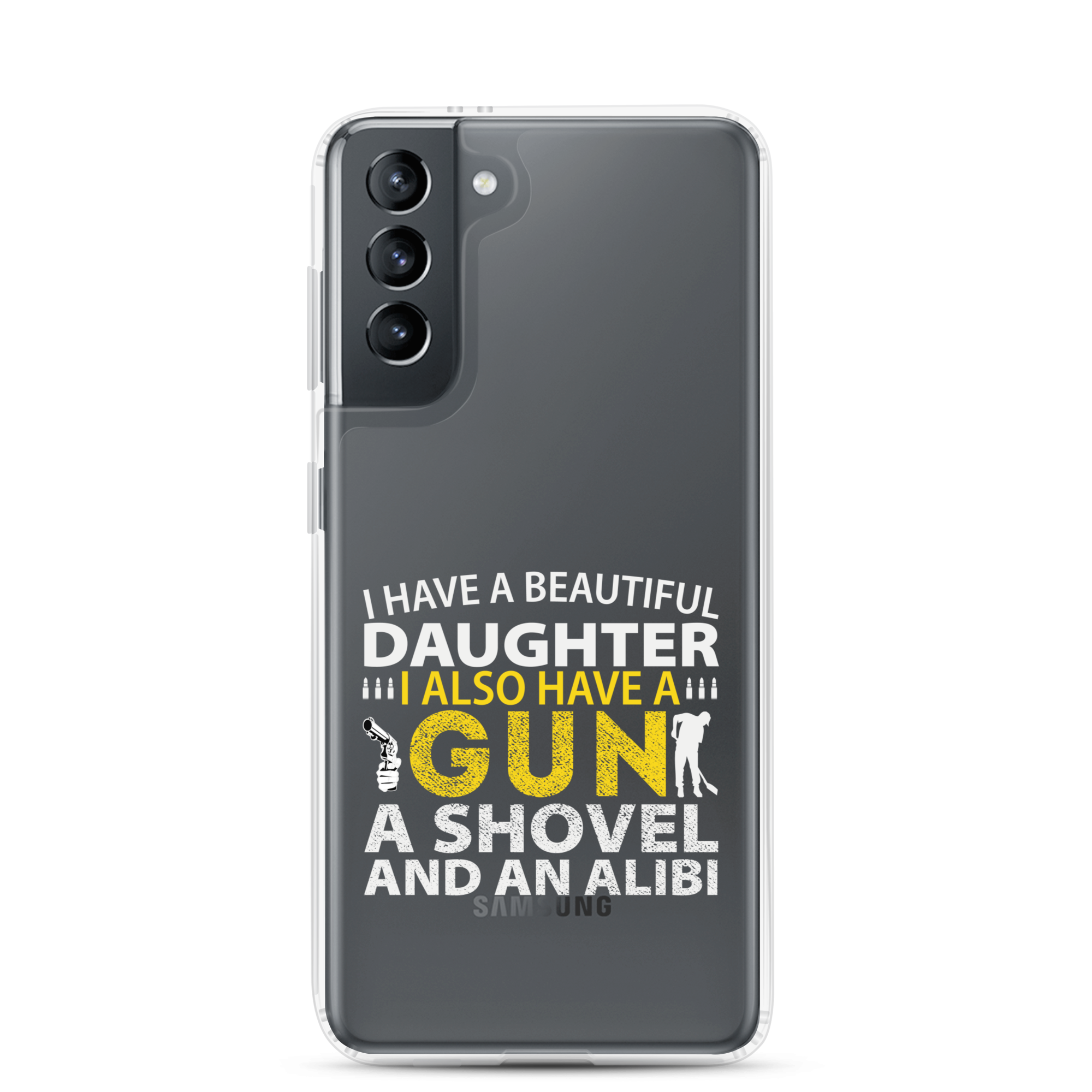 I Have A Beautiful Daughter. I Also Have A Gun, A Shovel, And An Alibi Clear Case for Samsung®