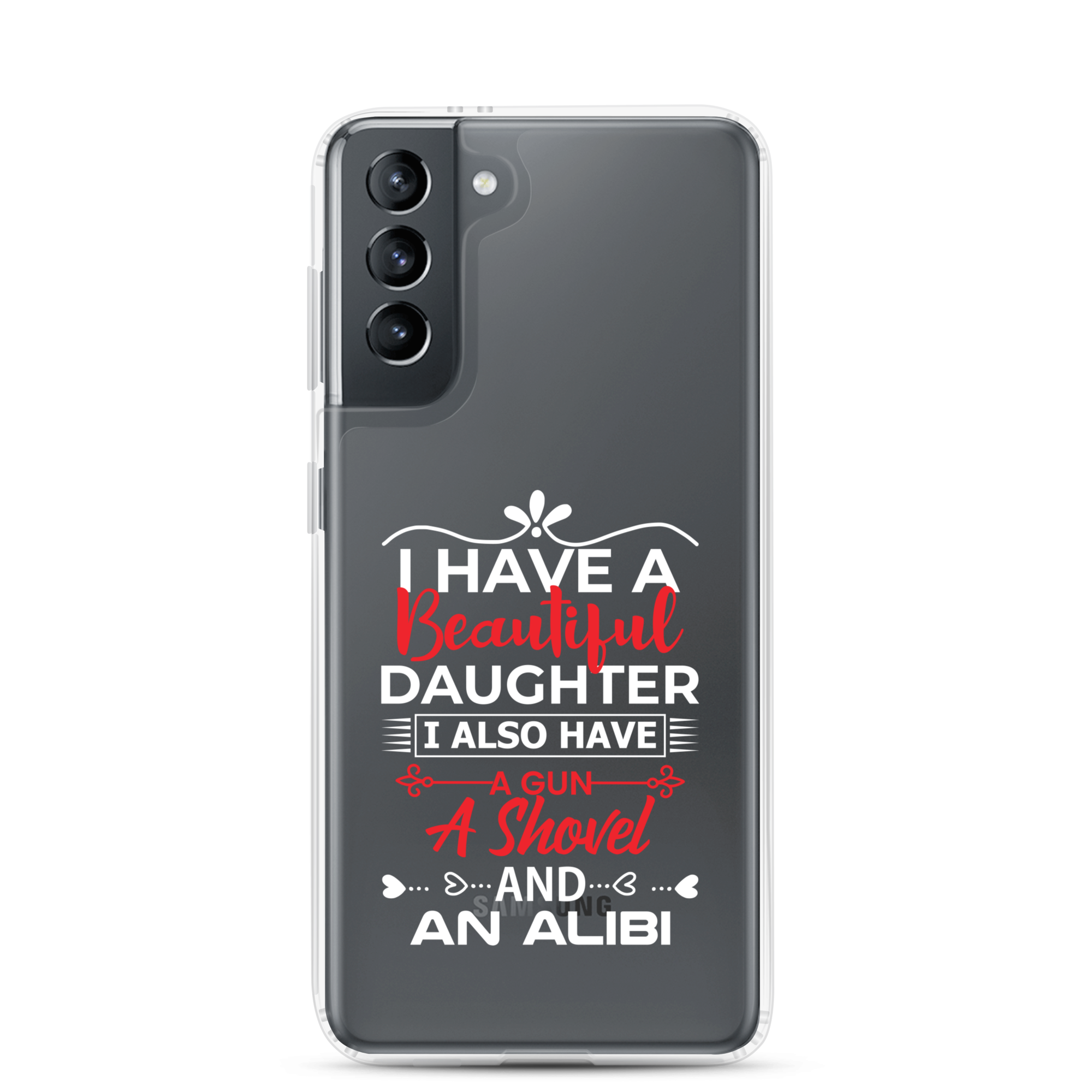 I Have A Beautiful Daughter. I Also Have A Gun, A Shovel, And An Alibi Clear Case for Samsung®