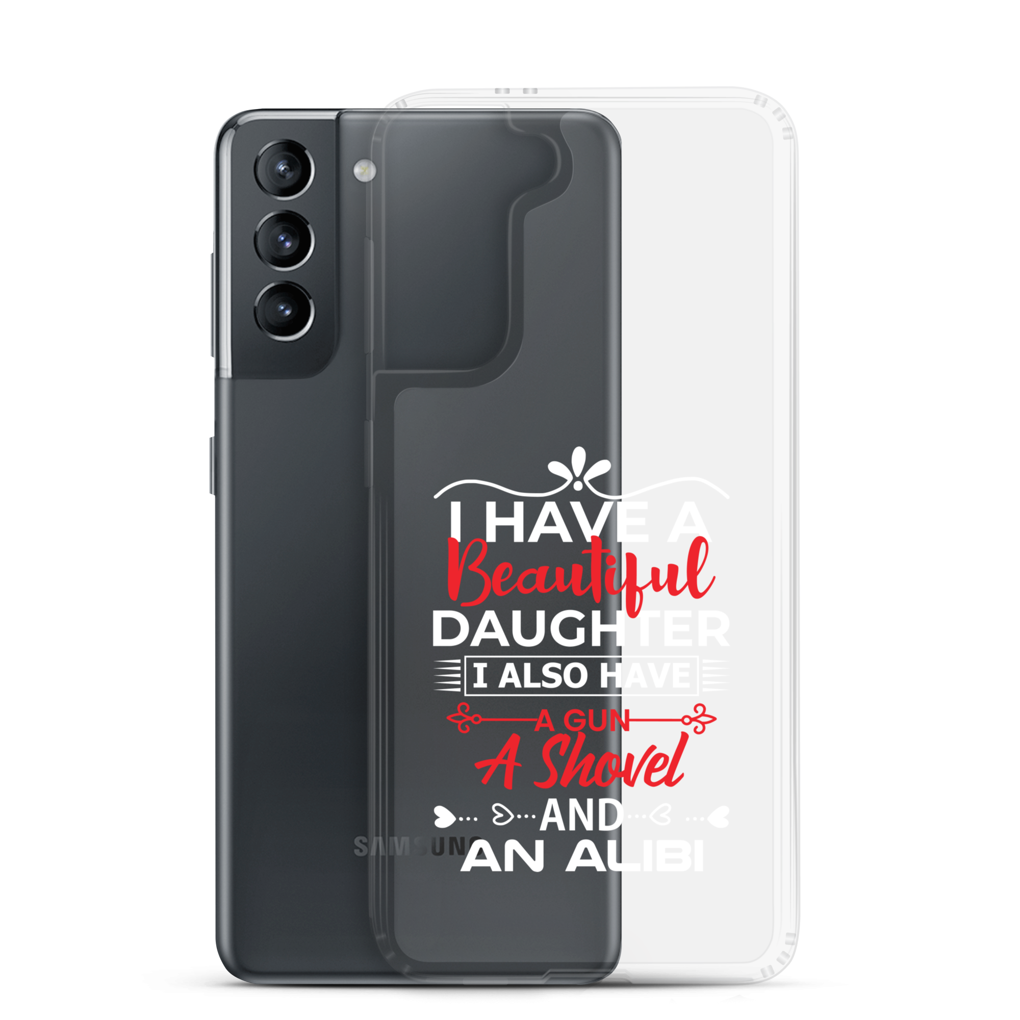 I Have A Beautiful Daughter. I Also Have A Gun, A Shovel, And An Alibi Clear Case for Samsung®