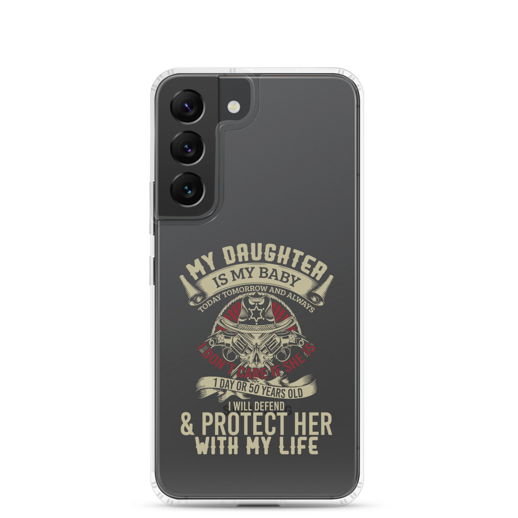 My Daughter Is My Baby, Today, Tomorrow and Always. I Don't Care If She Is 1 Day Or 50 Years Old, I Will Defend & Protect Her With My Life Clear Case for Samsung®