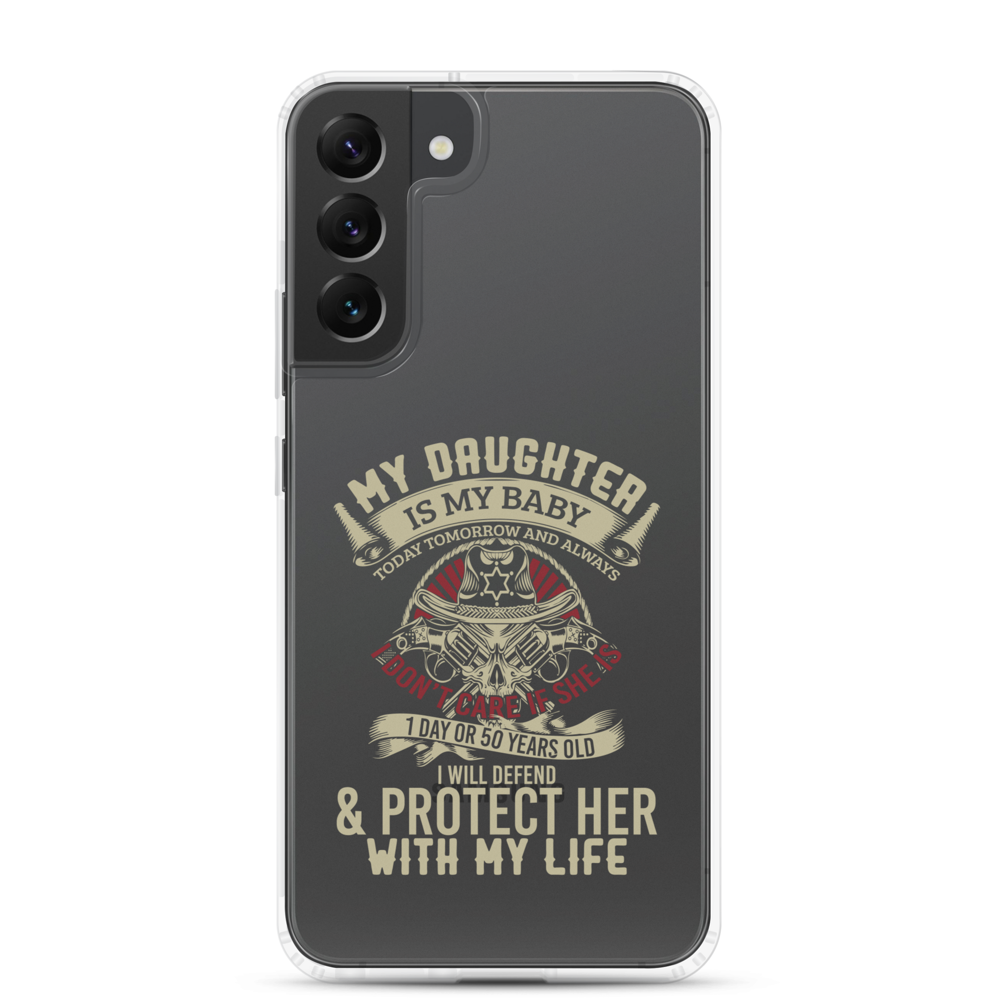 My Daughter Is My Baby, Today, Tomorrow and Always. I Don't Care If She Is 1 Day Or 50 Years Old, I Will Defend & Protect Her With My Life Clear Case for Samsung®