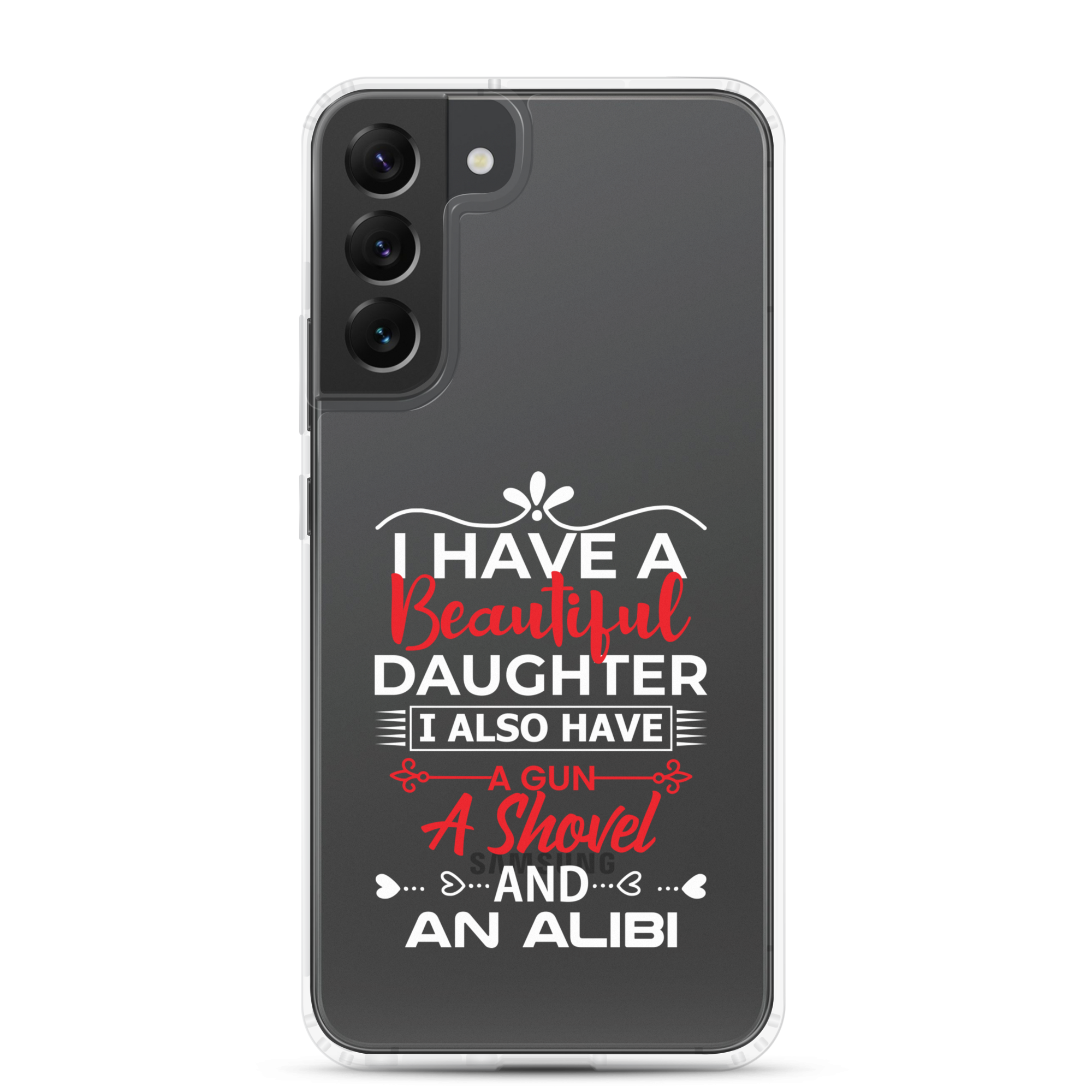 I Have A Beautiful Daughter. I Also Have A Gun, A Shovel, And An Alibi Clear Case for Samsung®