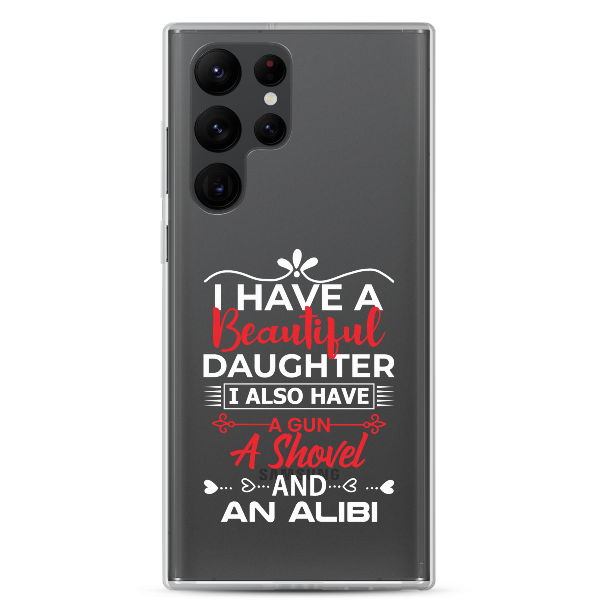 I Have A Beautiful Daughter. I Also Have A Gun, A Shovel, And An Alibi Clear Case for Samsung®