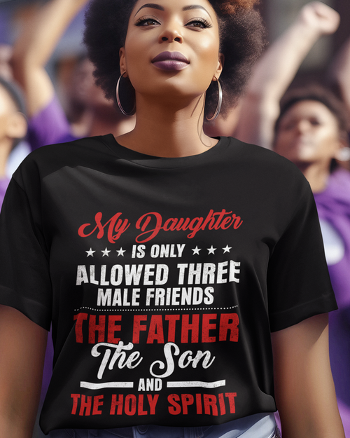 My Daughter Is Only Allowed Three Male Friends: The Father, The Son And The Holy Spirit Unisex t-shirt