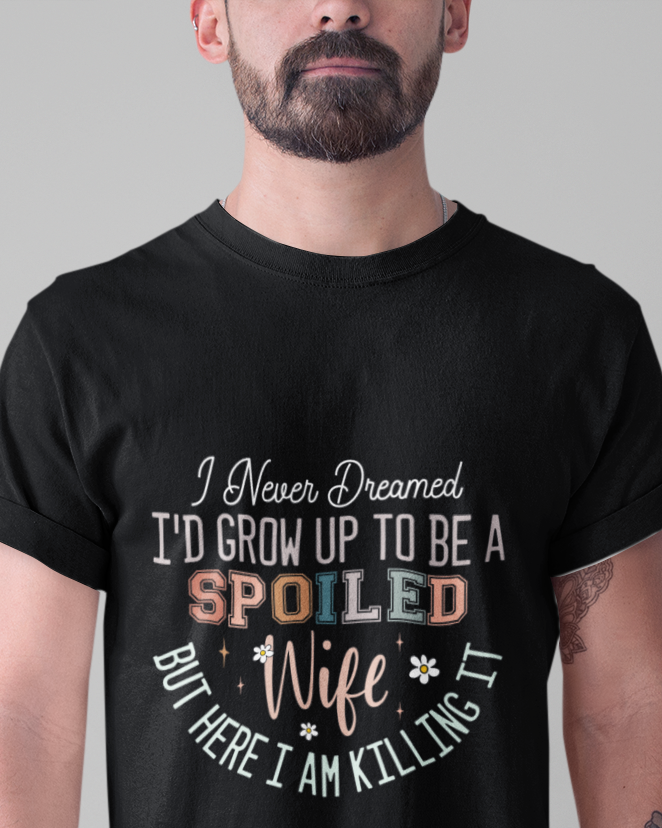 I Never Dreamed I'd Grow Up To Be a Spoiled Wife But Here I am Killing It Unisex t-shirt