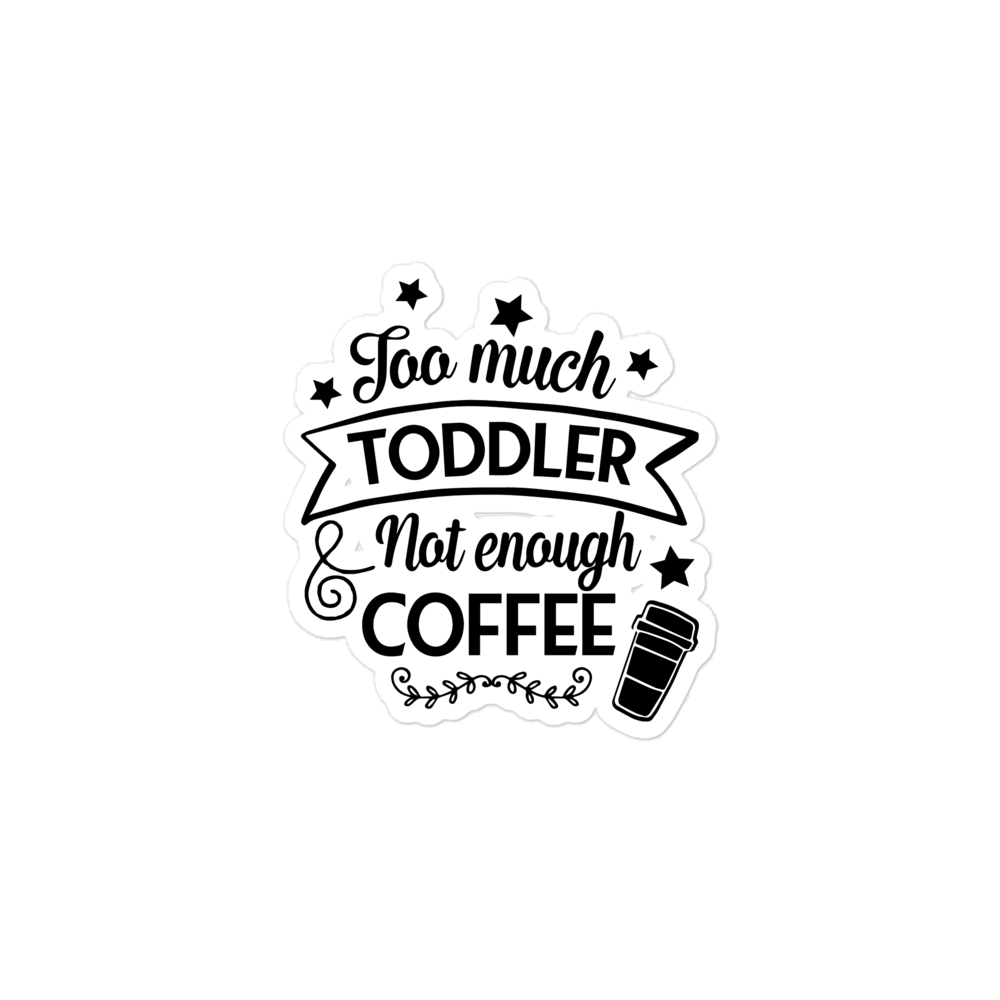 Too Much Toddler Not Enough Coffee Bubble-free stickers