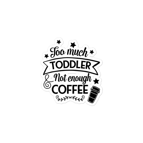 Too Much Toddler Not Enough Coffee Bubble-free stickers