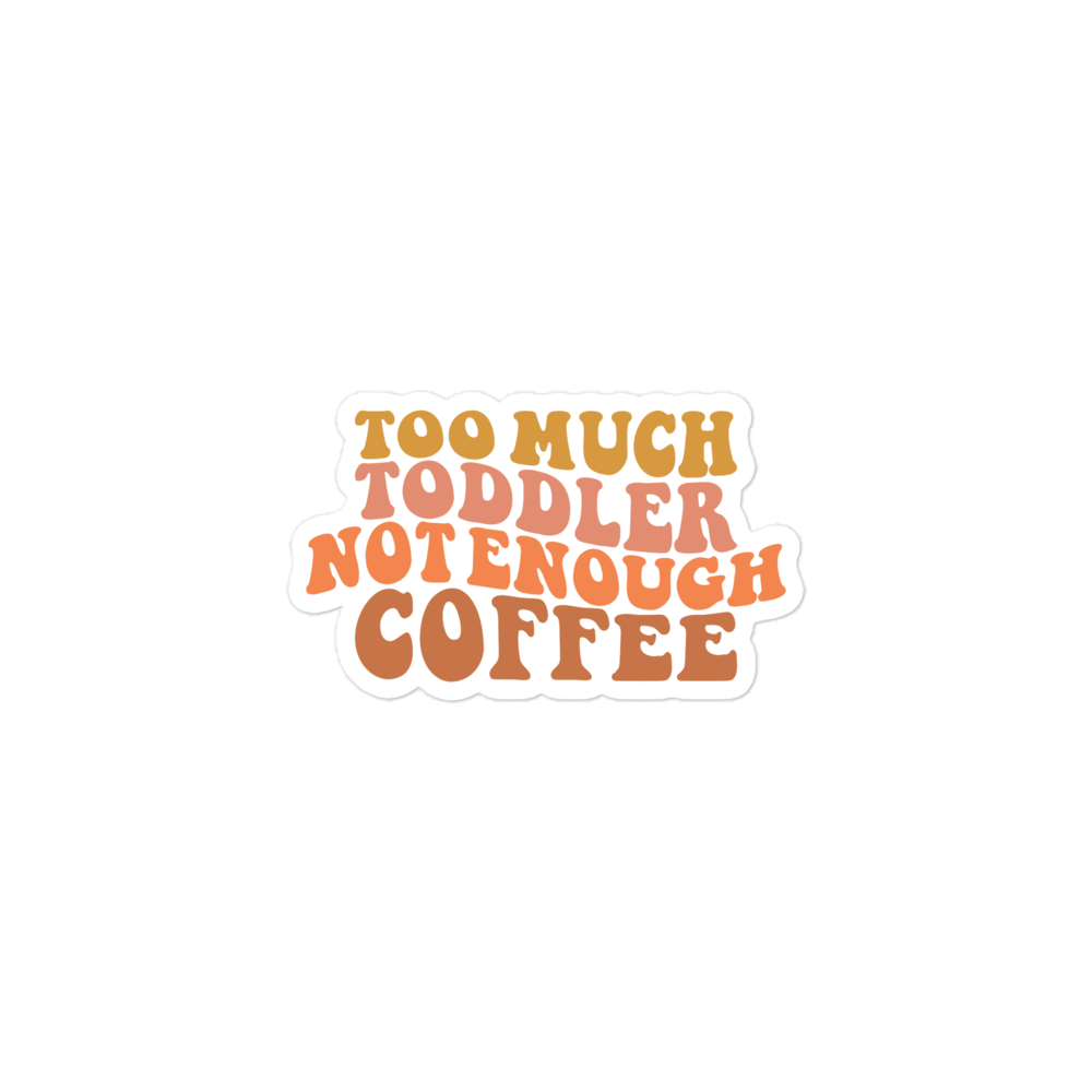 Too Much Toddler Not Enough Coffee Bubble-free stickers