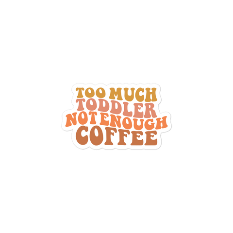 Too Much Toddler Not Enough Coffee Bubble-free stickers