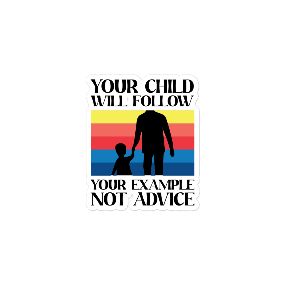 Your Child Will Follow Your Example Not Advice Bubble-free stickers