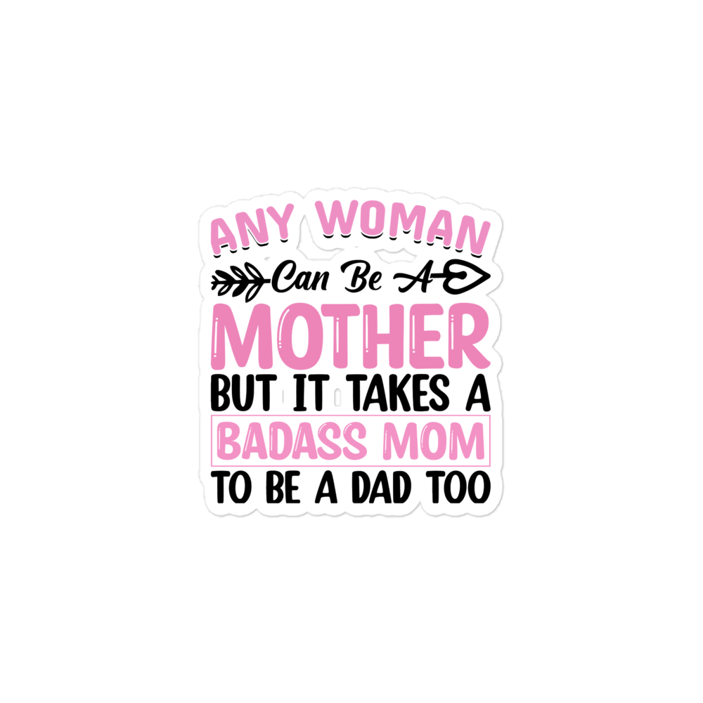 Any Woman Can Be A Mother But It Takes A Badass Mom To Be A Dad Too Bubble-free stickers