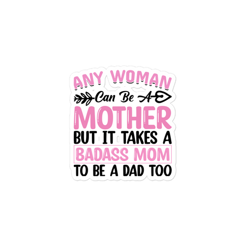 Any Woman Can Be A Mother But It Takes A Badass Mom To Be A Dad Too Bubble-free stickers